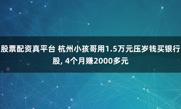 股票配资真平台 杭州小孩哥用1.5万元压岁钱买银行股, 4个月赚2000多元